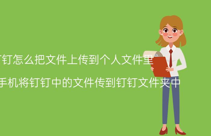 钉钉怎么把文件上传到个人文件里 如何用手机将钉钉中的文件传到钉钉文件夹中？